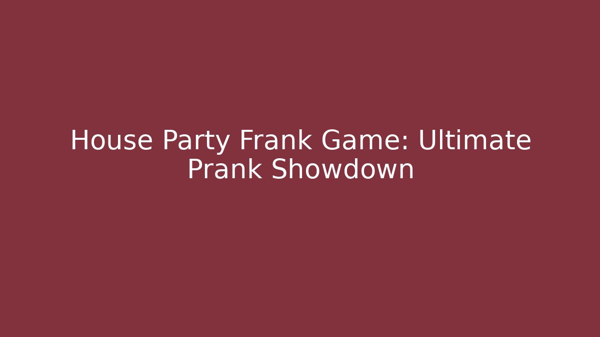 House Party Frank Game: Ultimate Prank Showdown