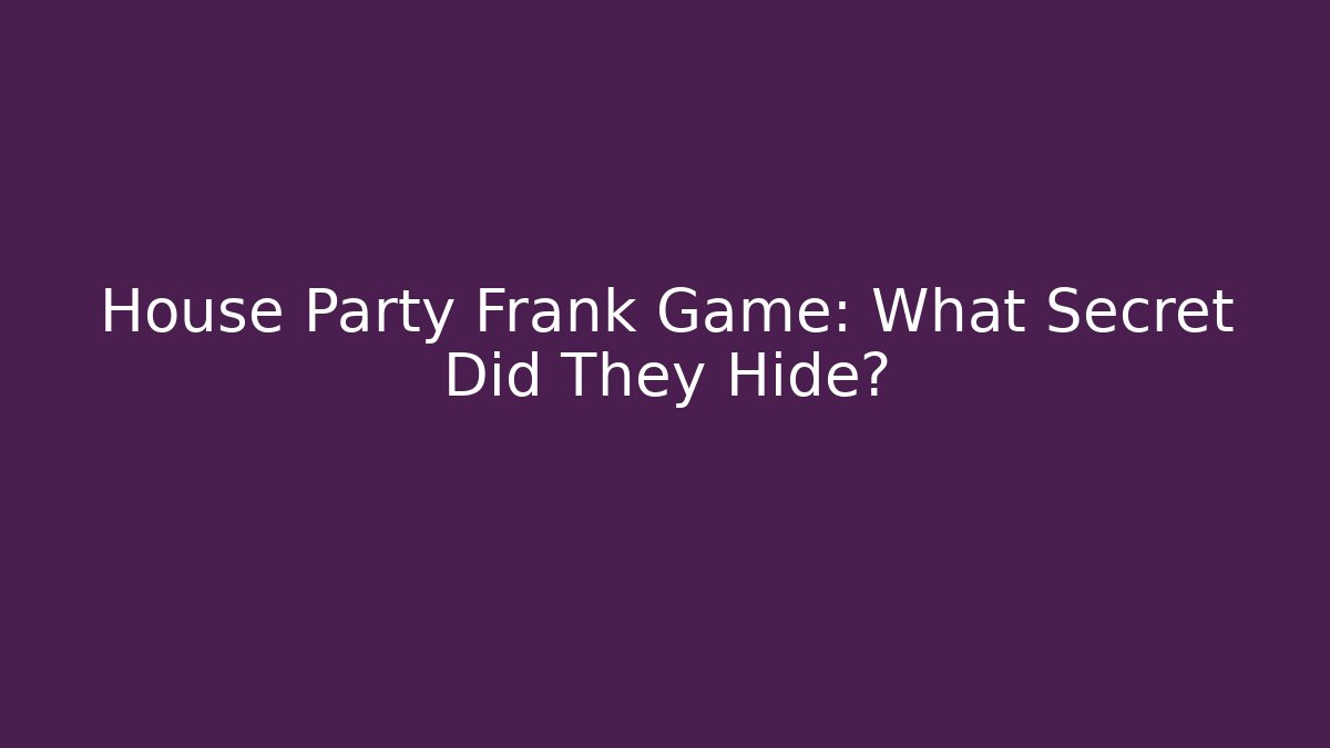 House Party Frank Game: What Secret Did They Hide?