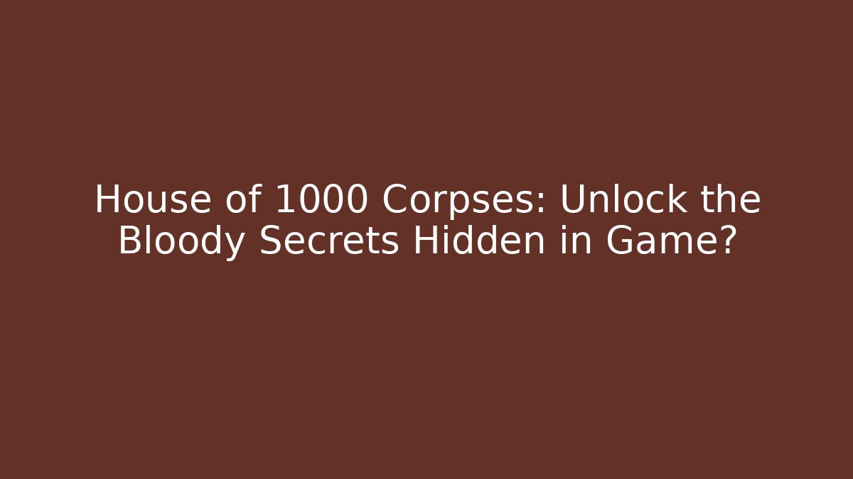 House of 1000 Corpses: Unlock the Bloody Secrets Hidden in Game?