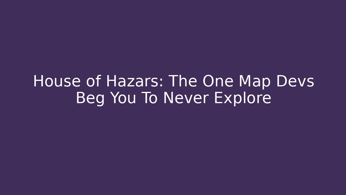 House of Hazars: The One Map Devs Beg You To Never Explore