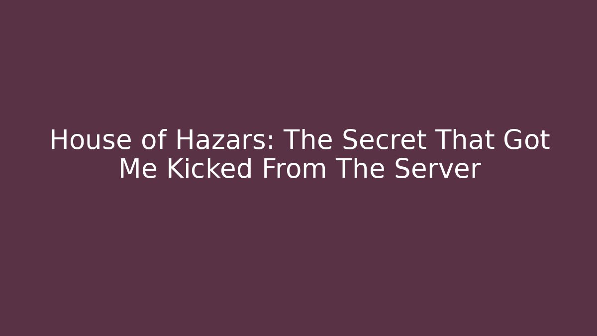 House of Hazars: The Secret That Got Me Kicked From The Server