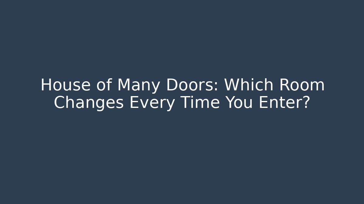 House of Many Doors: Which Room Changes Every Time You Enter?