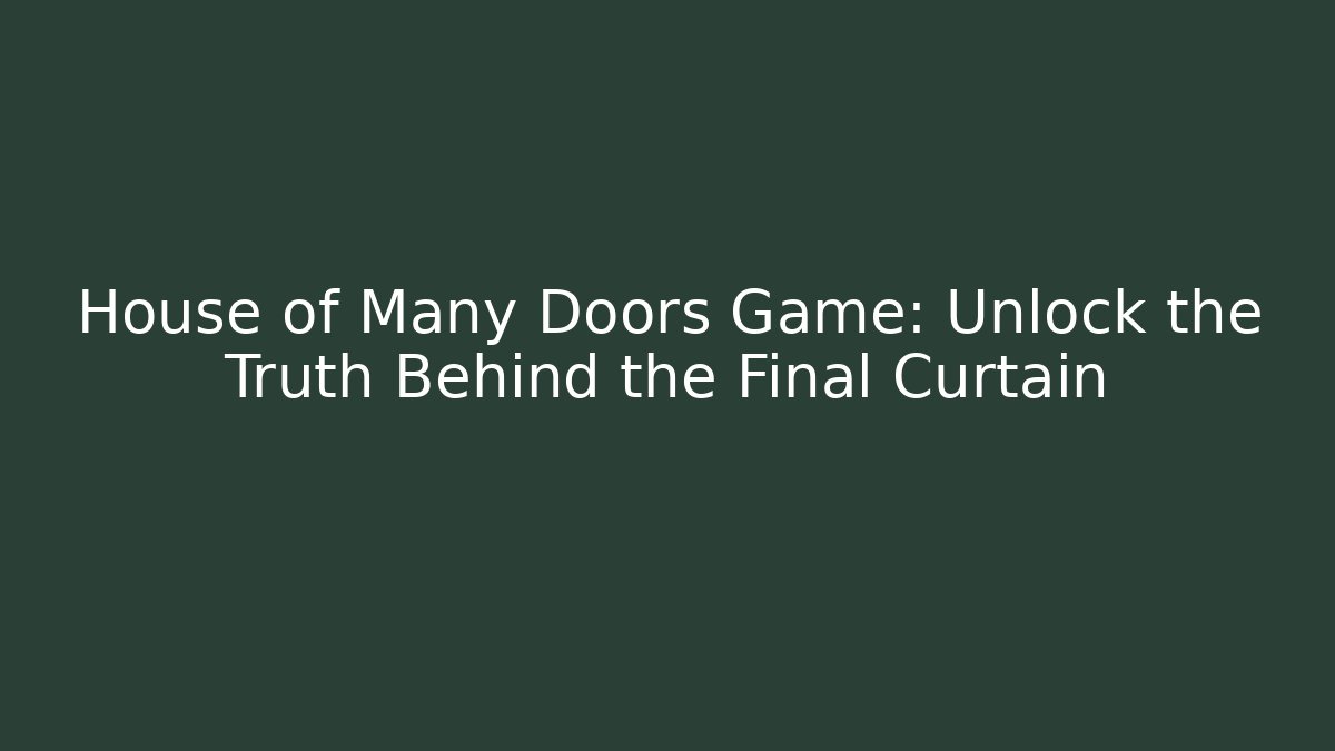 House of Many Doors Game: Unlock the Truth Behind the Final Curtain