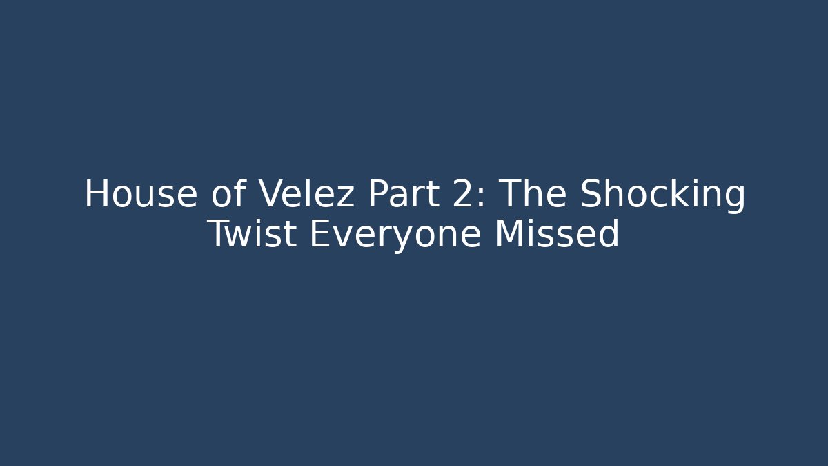 House of Velez Part 2: The Shocking Twist Everyone Missed
