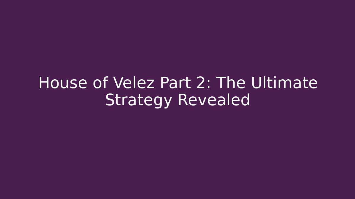 House of Velez Part 2: The Ultimate Strategy Revealed