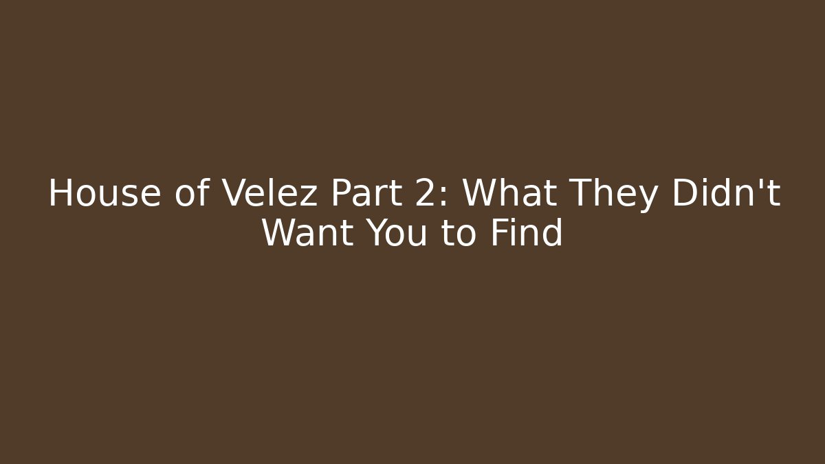 House of Velez Part 2: What They Didn't Want You to Find