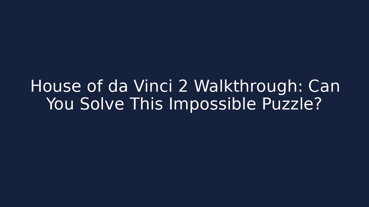 House of da Vinci 2 Walkthrough: Can You Solve This Impossible Puzzle?