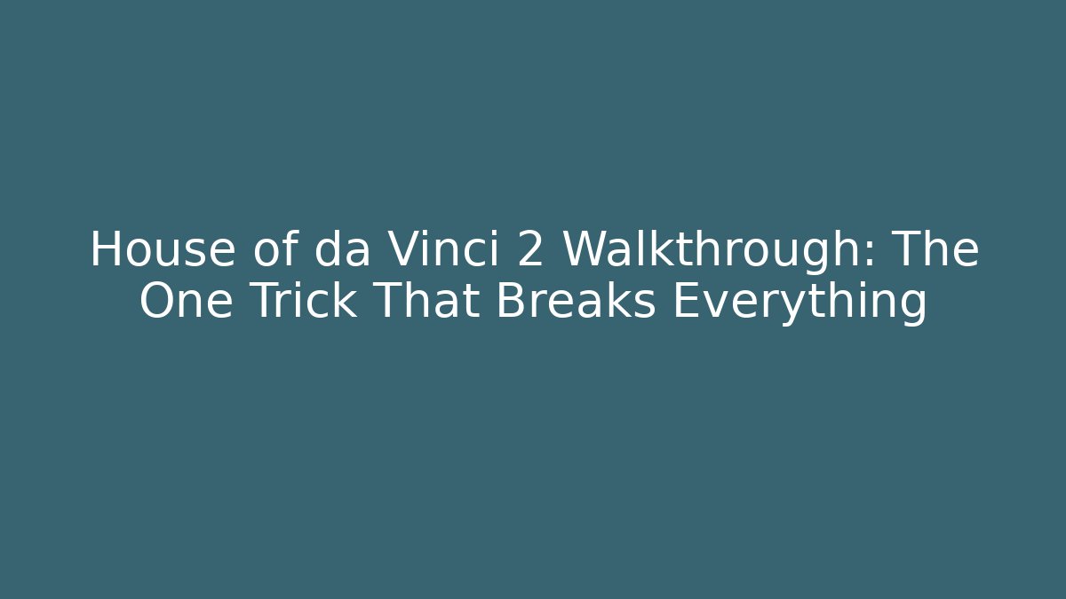 House of da Vinci 2 Walkthrough: The One Trick That Breaks Everything