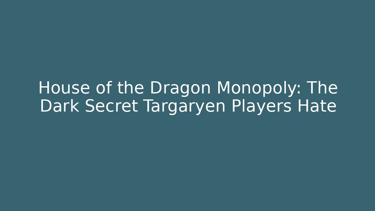 House of the Dragon Monopoly: The Dark Secret Targaryen Players Hate