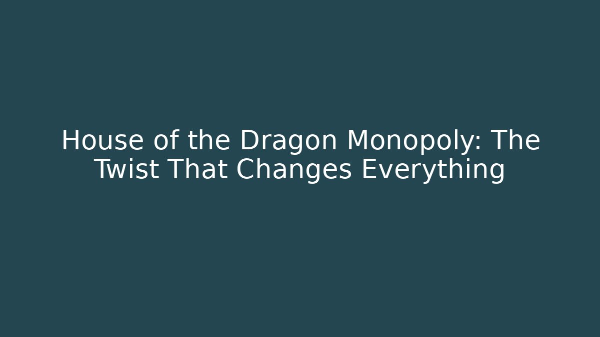 House of the Dragon Monopoly: The Twist That Changes Everything