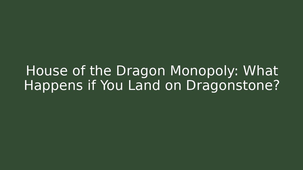 House of the Dragon Monopoly: What Happens if You Land on Dragonstone?