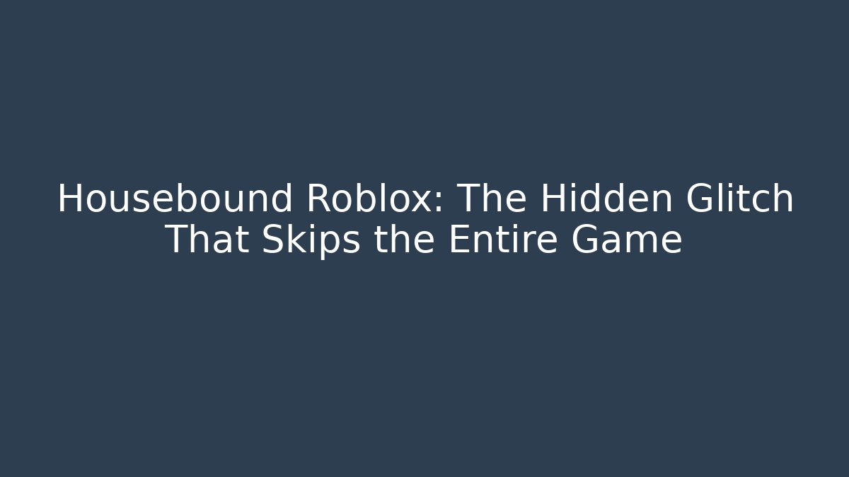 Housebound Roblox: The Hidden Glitch That Skips the Entire Game