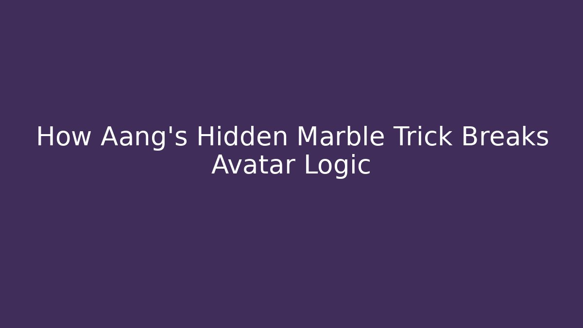 How Aang's Hidden Marble Trick Breaks Avatar Logic