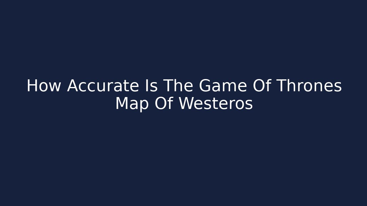 How Accurate Is The Game Of Thrones Map Of Westeros - Método de Aprovação