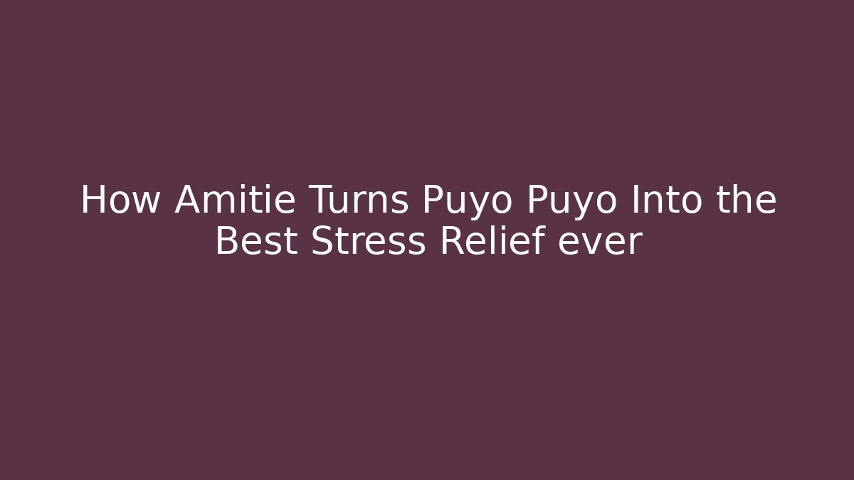 How Amitie Turns Puyo Puyo Into the Best Stress Relief ever