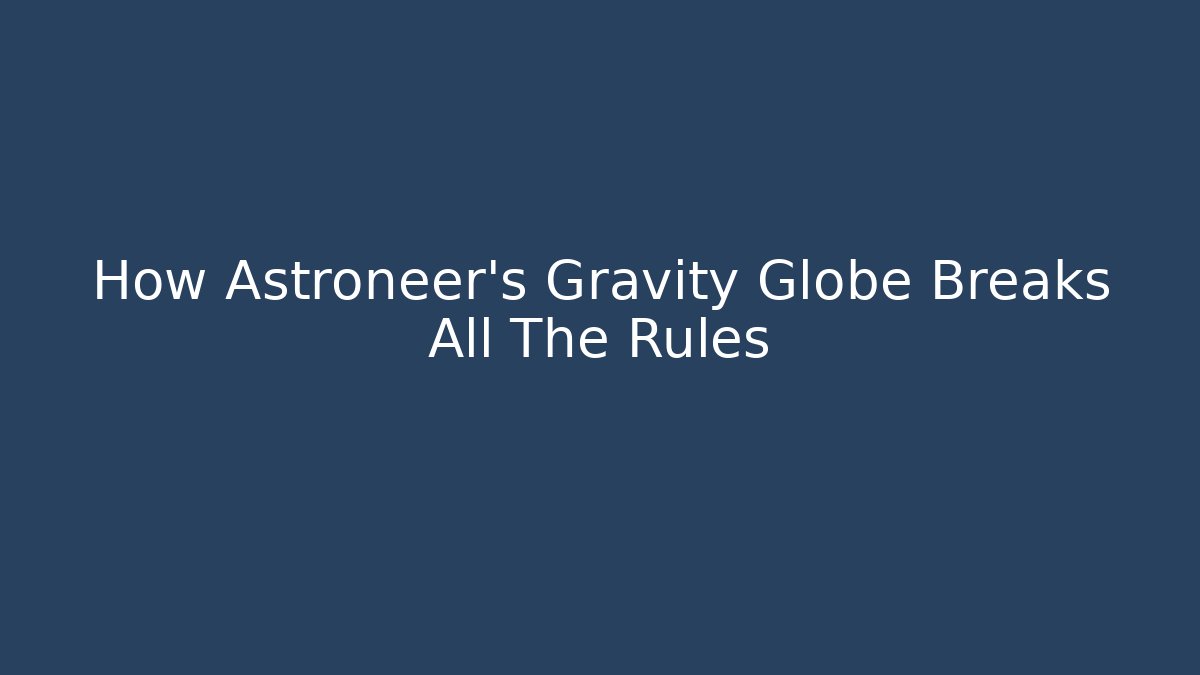 How Astroneer's Gravity Globe Breaks All The Rules