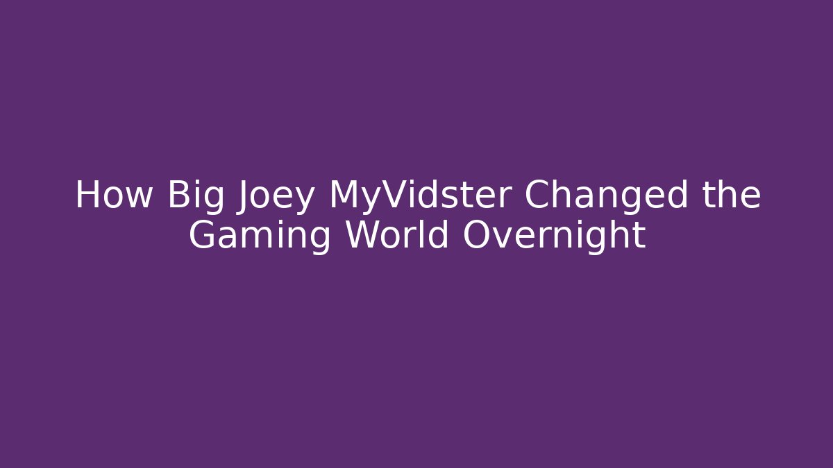 How Big Joey MyVidster Changed the Gaming World Overnight