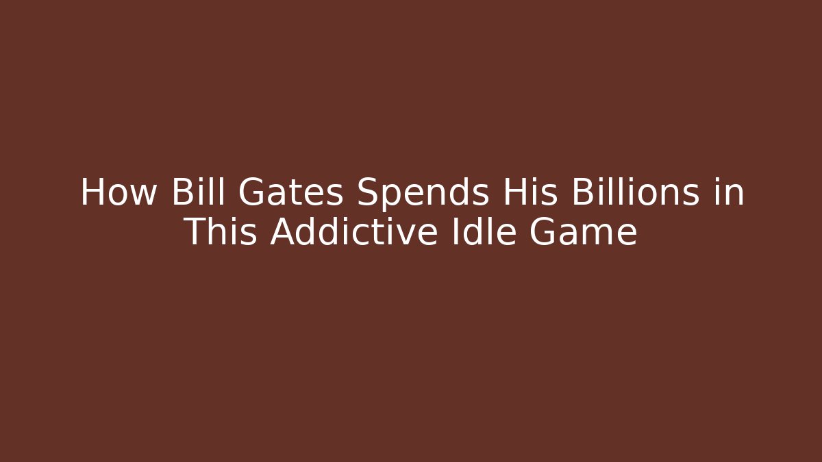 How Bill Gates Spends His Billions in This Addictive Idle Game