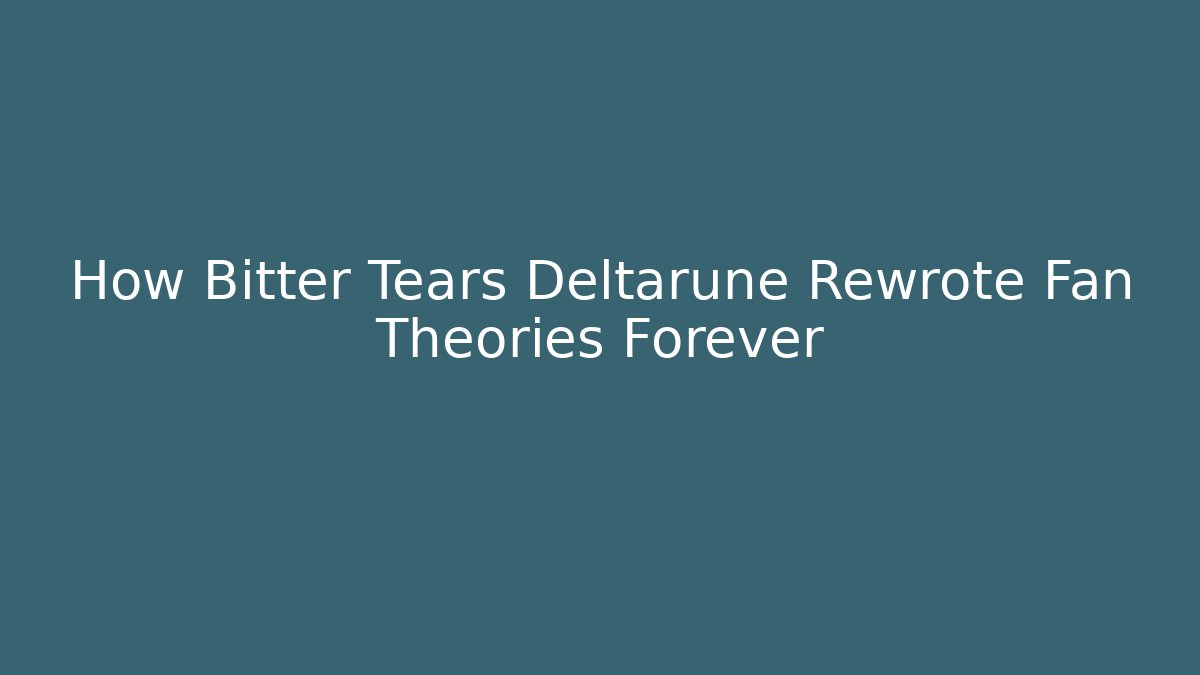 How Bitter Tears Deltarune Rewrote Fan Theories Forever