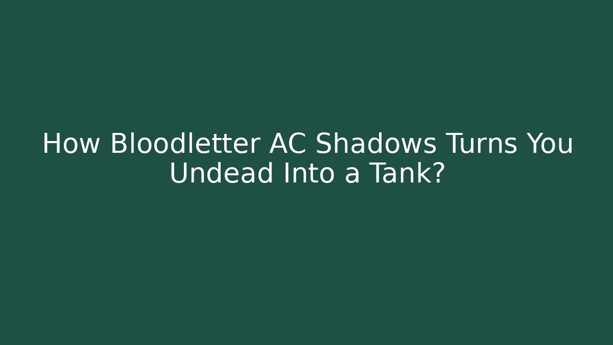 How Bloodletter AC Shadows Turns You Undead Into a Tank?