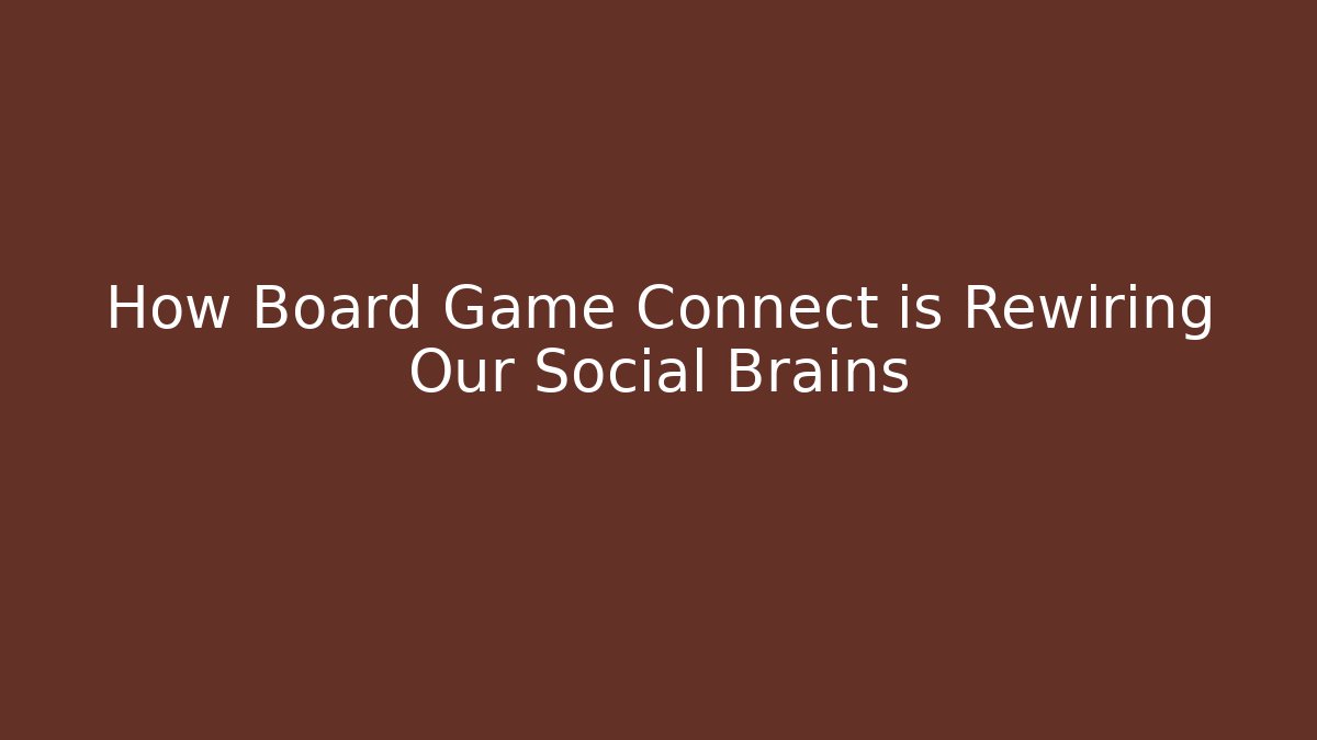 How Board Game Connect is Rewiring Our Social Brains