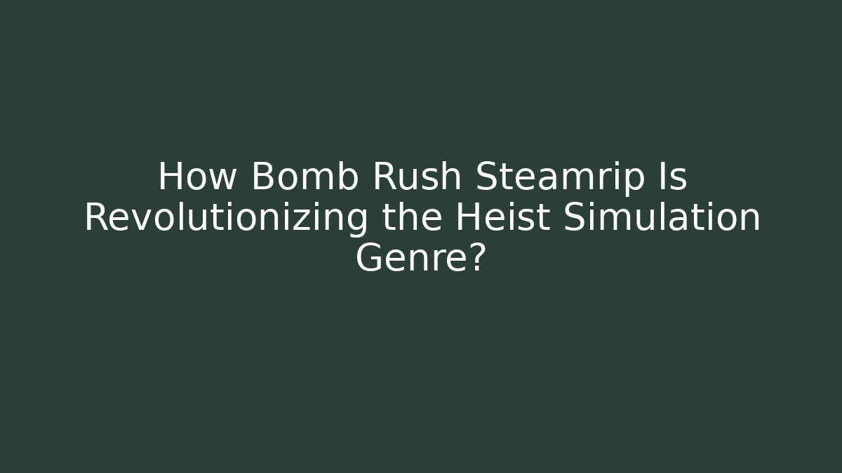 How Bomb Rush Steamrip Is Revolutionizing the Heist Simulation Genre?