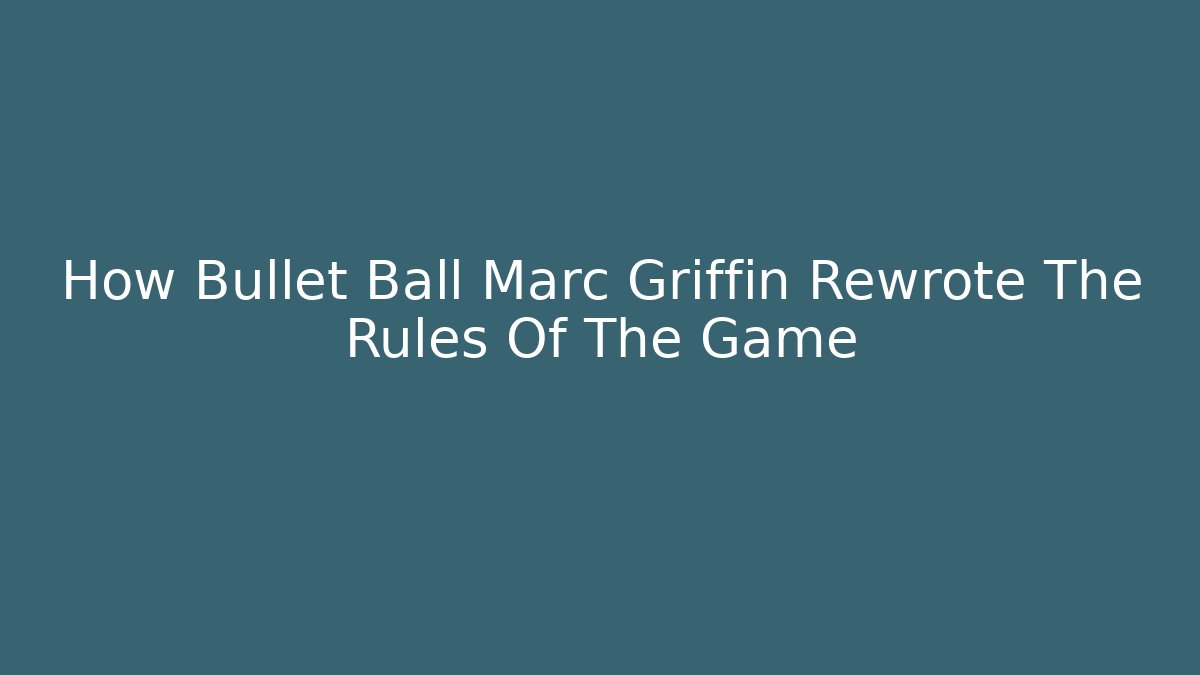 How Bullet Ball Marc Griffin Rewrote The Rules Of The Game