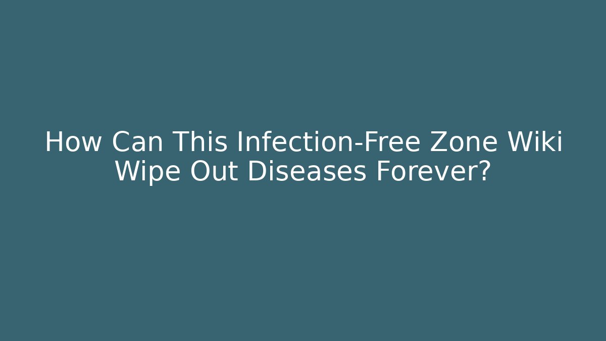 How Can This Infection-Free Zone Wiki Wipe Out Diseases Forever?