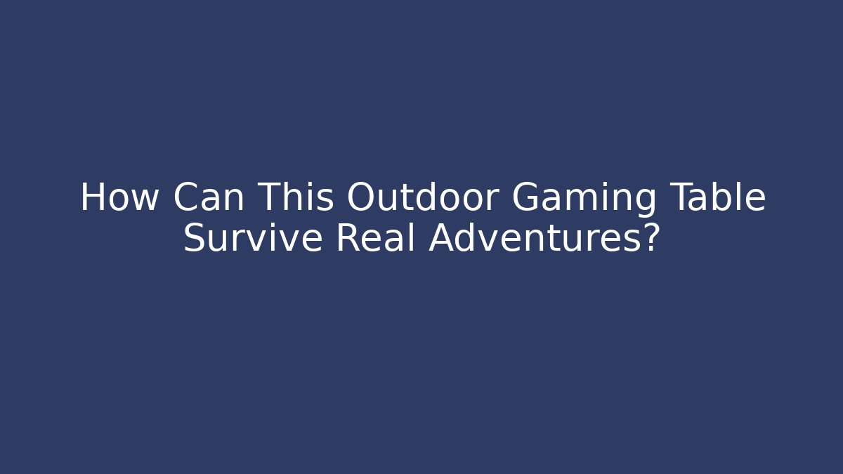 How Can This Outdoor Gaming Table Survive Real Adventures?