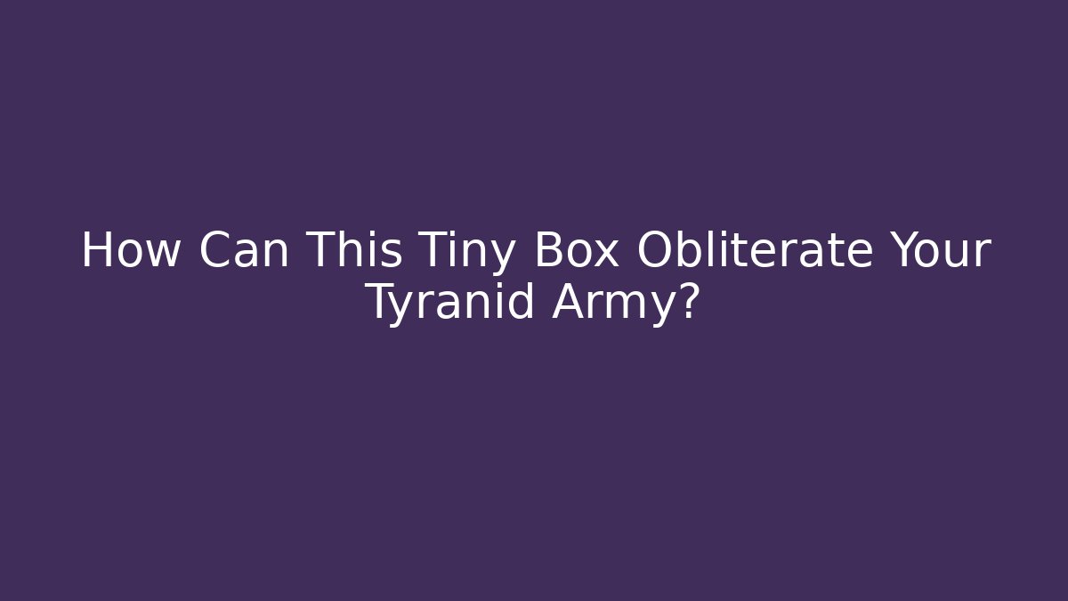 How Can This Tiny Box Obliterate Your Tyranid Army?