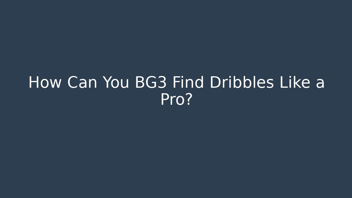 How Can You BG3 Find Dribbles Like a Pro?