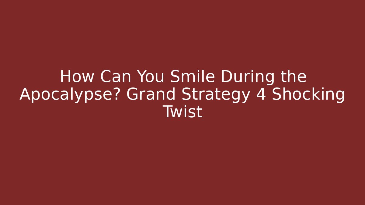 How Can You Smile During the Apocalypse? Grand Strategy 4 Shocking Twist