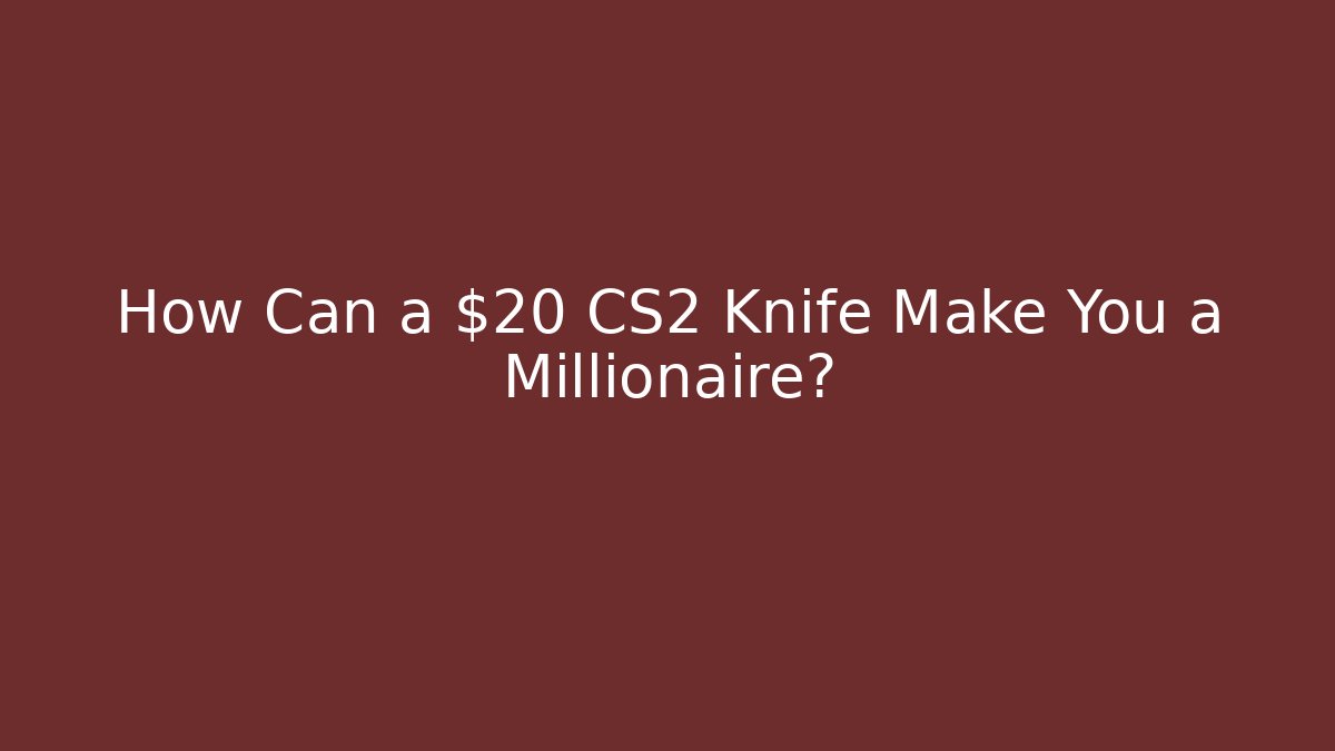 How Can a $20 CS2 Knife Make You a Millionaire?