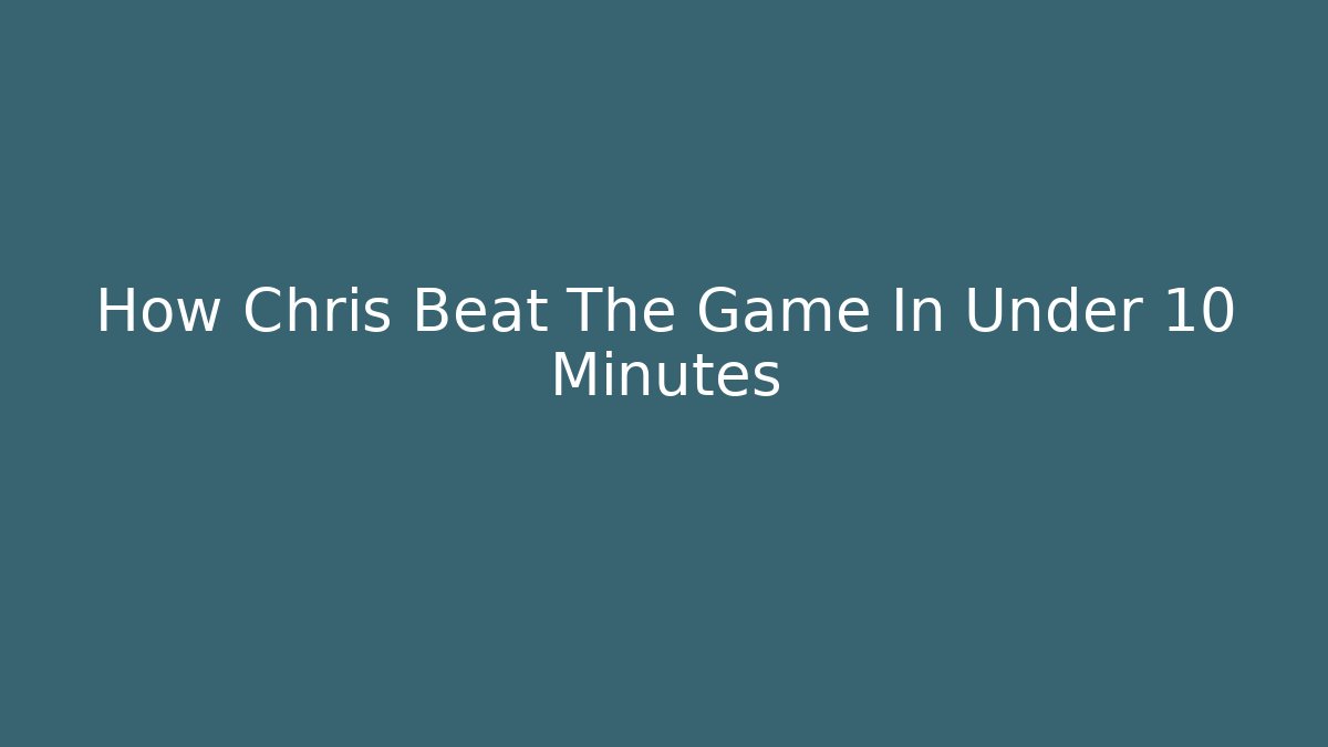 How Chris Beat The Game In Under 10 Minutes