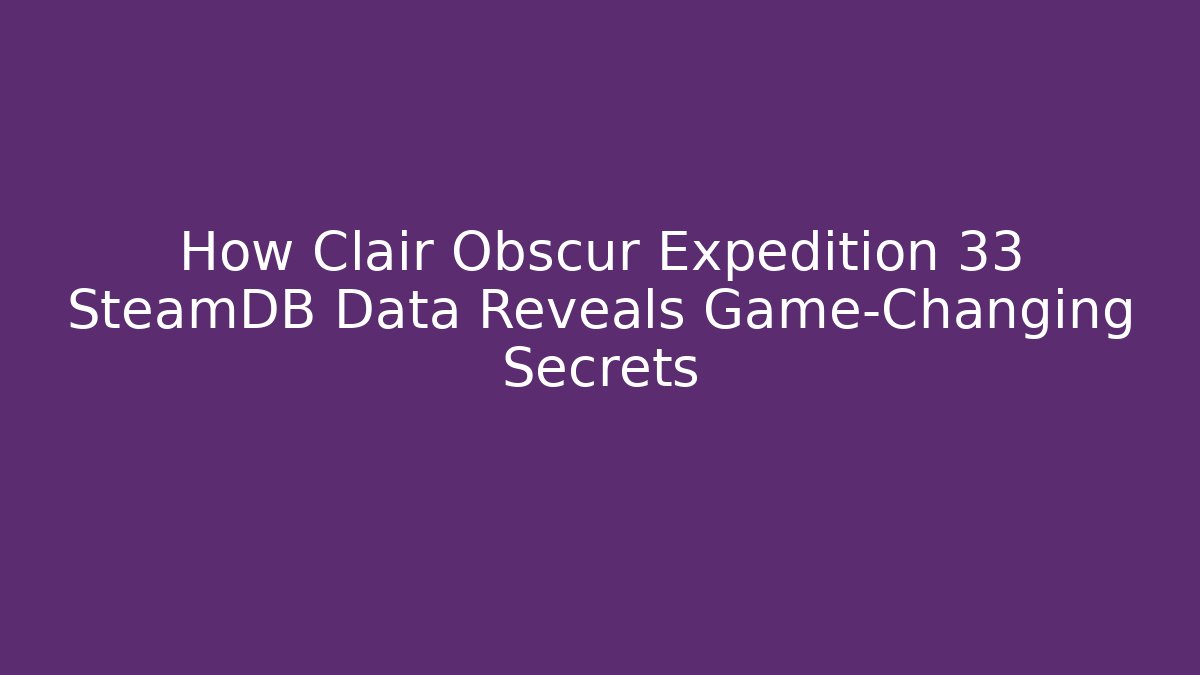 How Clair Obscur Expedition 33 SteamDB Data Reveals Game-Changing Secrets