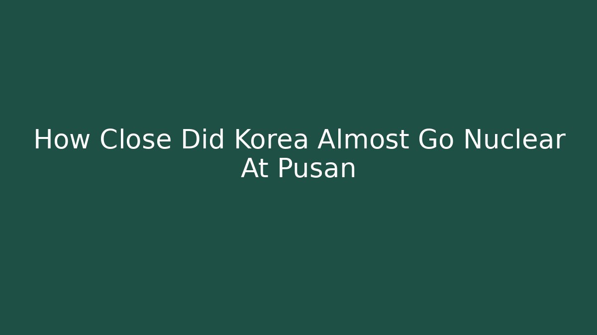 How Close Did Korea Almost Go Nuclear At Pusan - Método de Aprovação