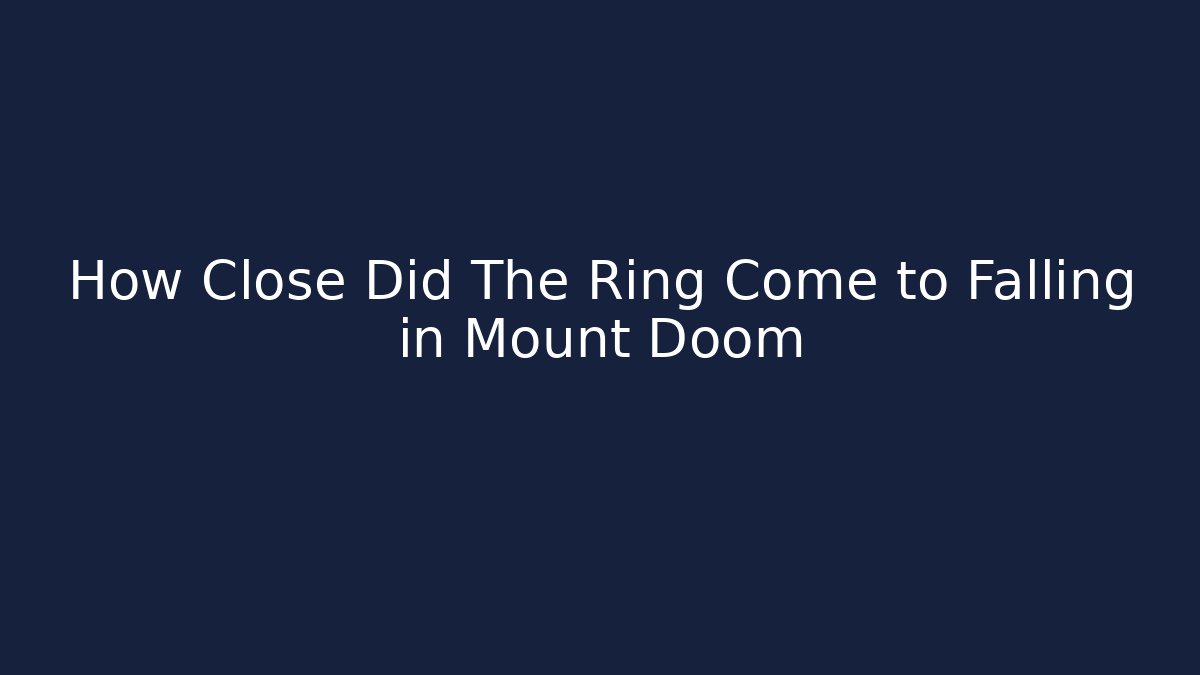 How Close Did The Ring Come to Falling in Mount Doom