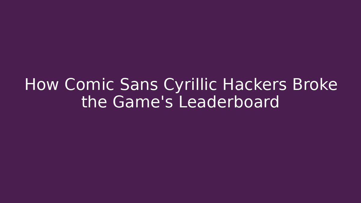 How Comic Sans Cyrillic Hackers Broke the Game’s Leaderboard