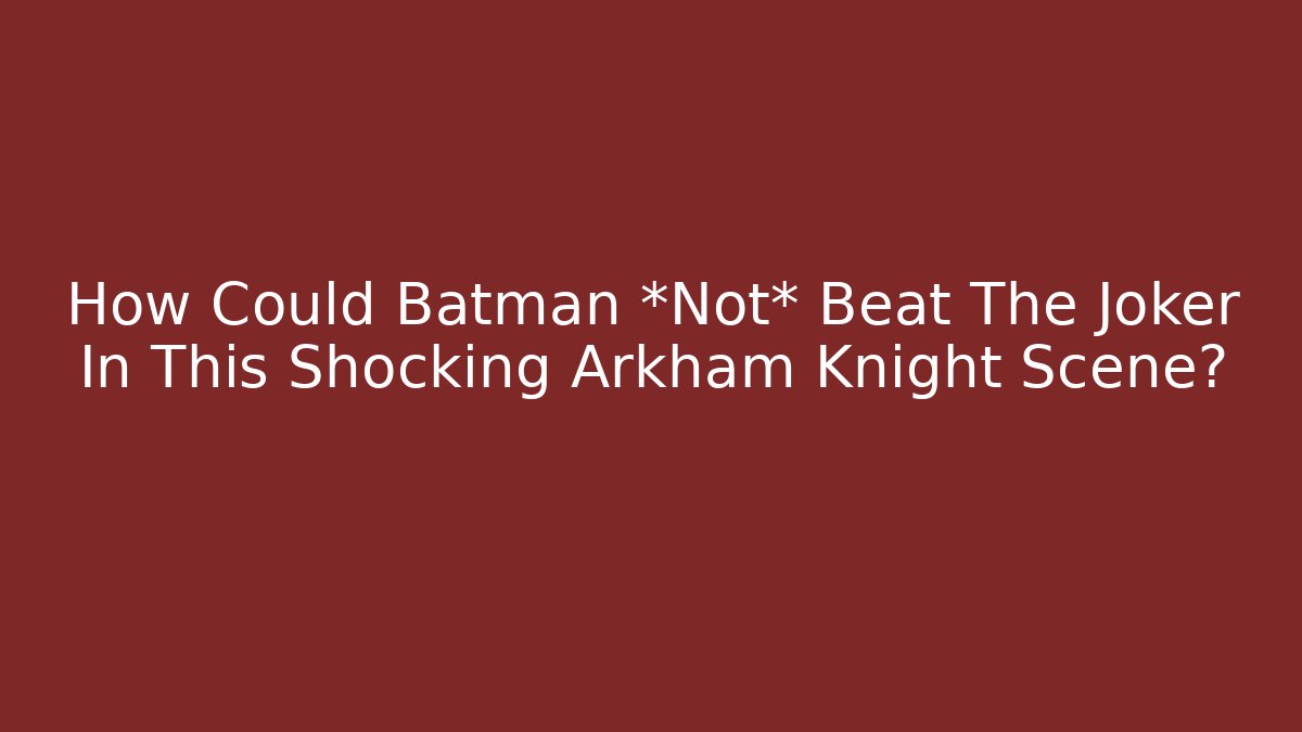 How Could Batman *Not* Beat The Joker In This Shocking Arkham Knight Scene?