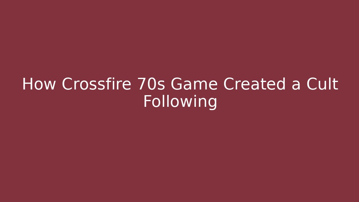 How Crossfire 70s Game Created a Cult Following