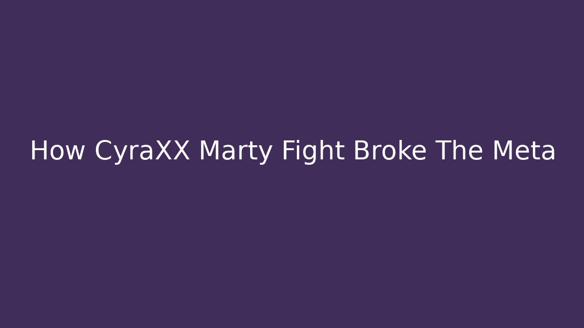How CyraXX Marty Fight Broke The Meta