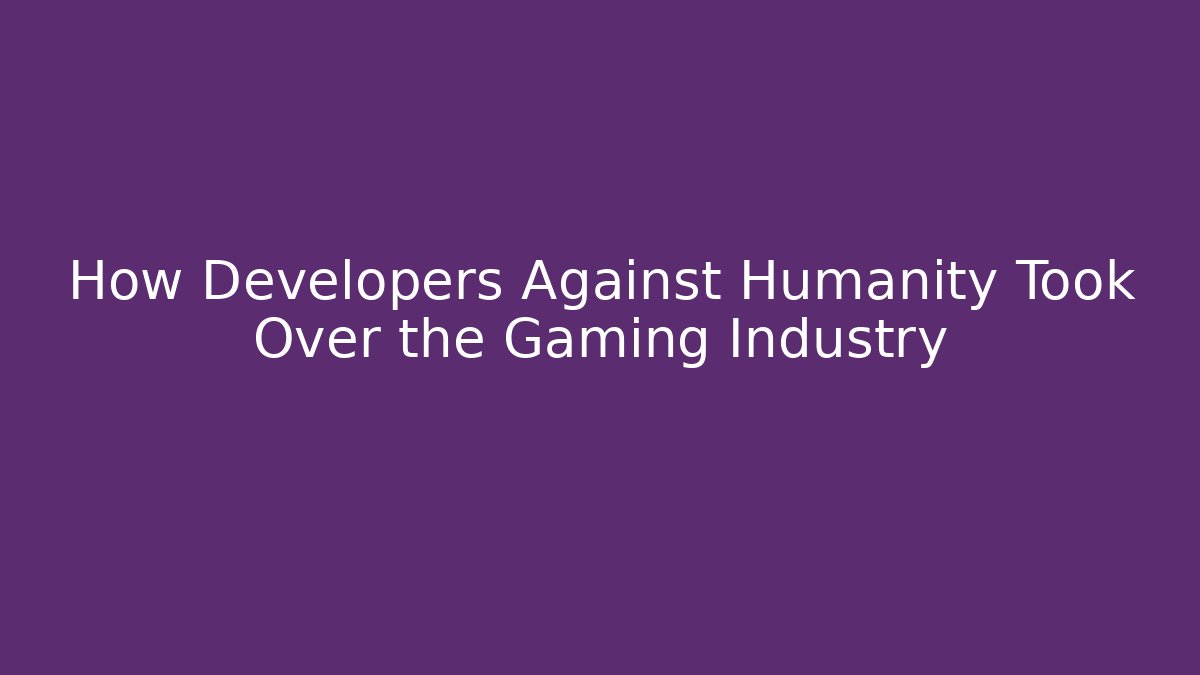 How Developers Against Humanity Took Over the Gaming Industry
