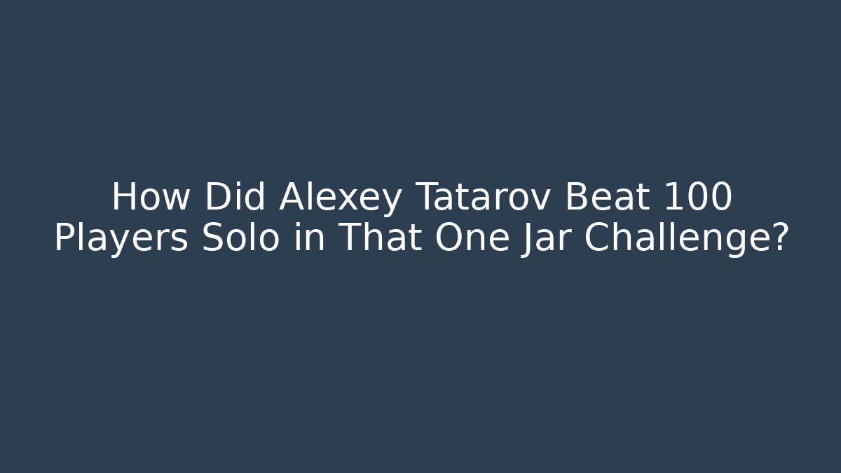 How Did Alexey Tatarov Beat 100 Players Solo in That One Jar Challenge?