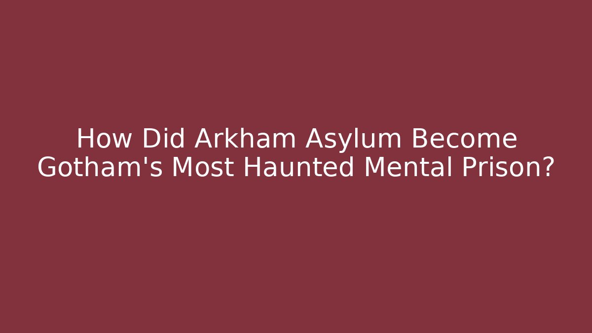 How Did Arkham Asylum Become Gotham's Most Haunted Mental Prison?
