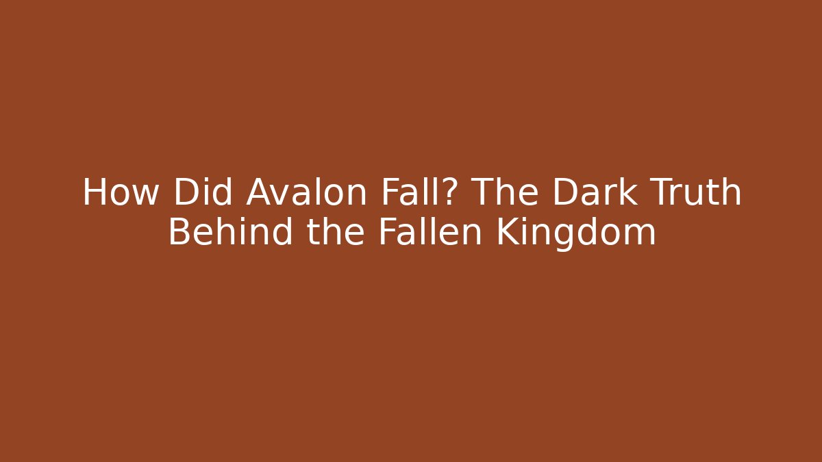How Did Avalon Fall? The Dark Truth Behind the Fallen Kingdom