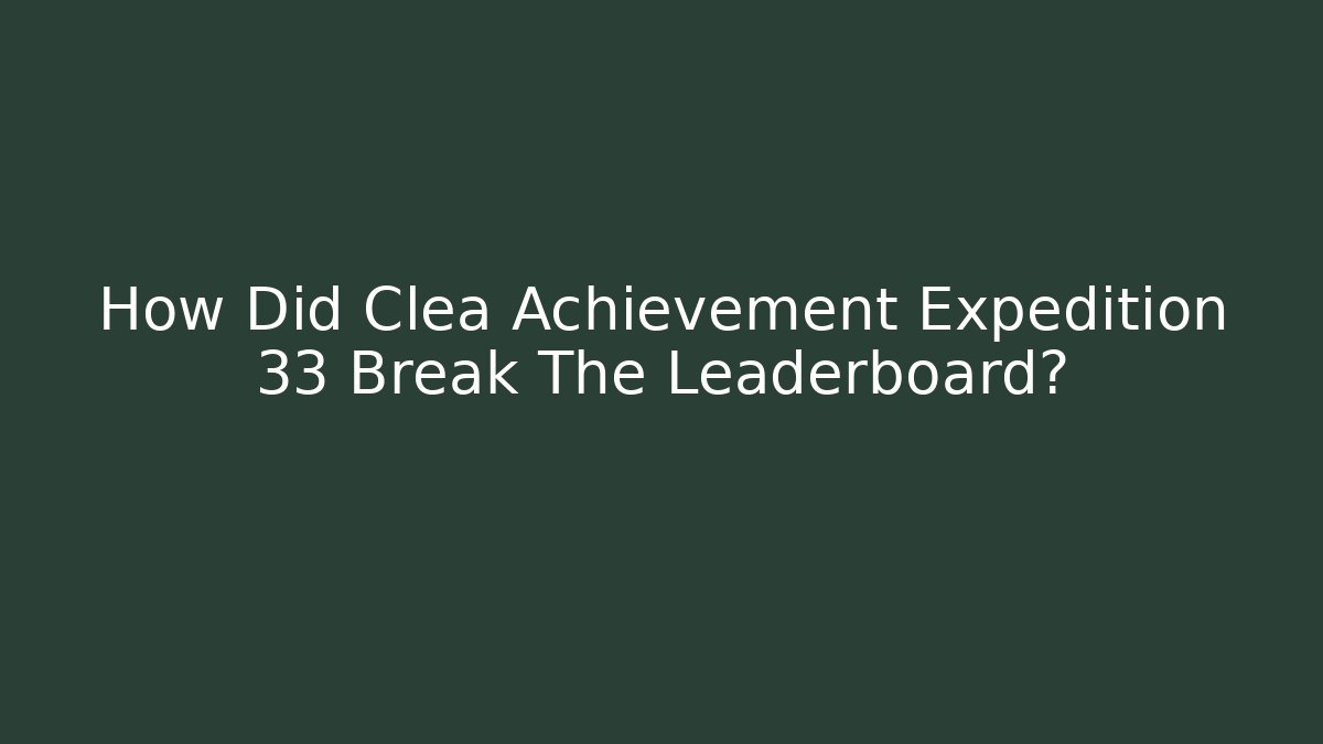 How Did Clea Achievement Expedition 33 Break The Leaderboard?