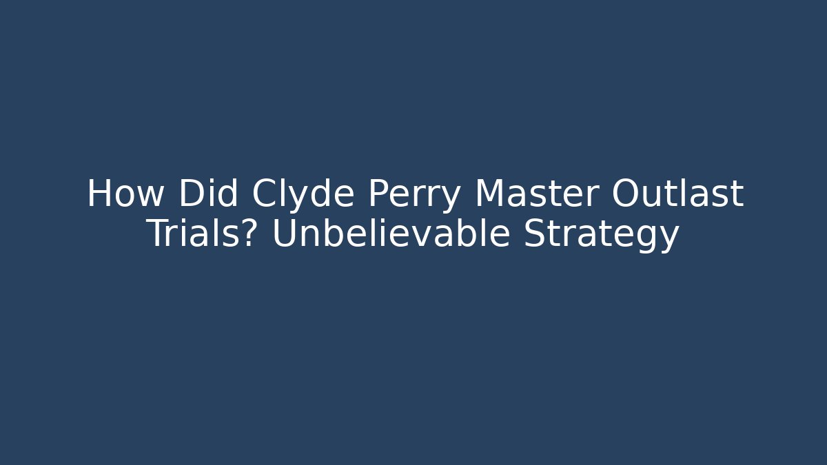 How Did Clyde Perry Master Outlast Trials? Unbelievable Strategy - Método de Aprovação