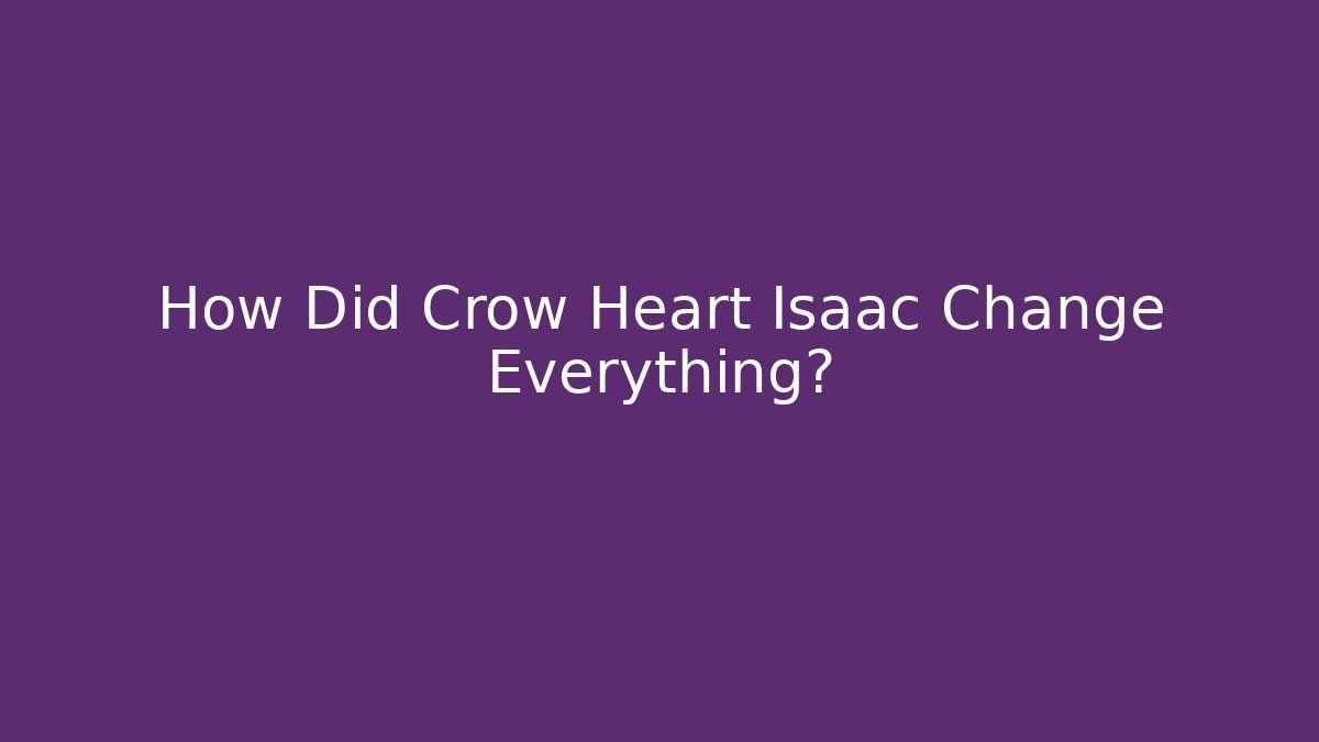 How Did Crow Heart Isaac Change Everything?