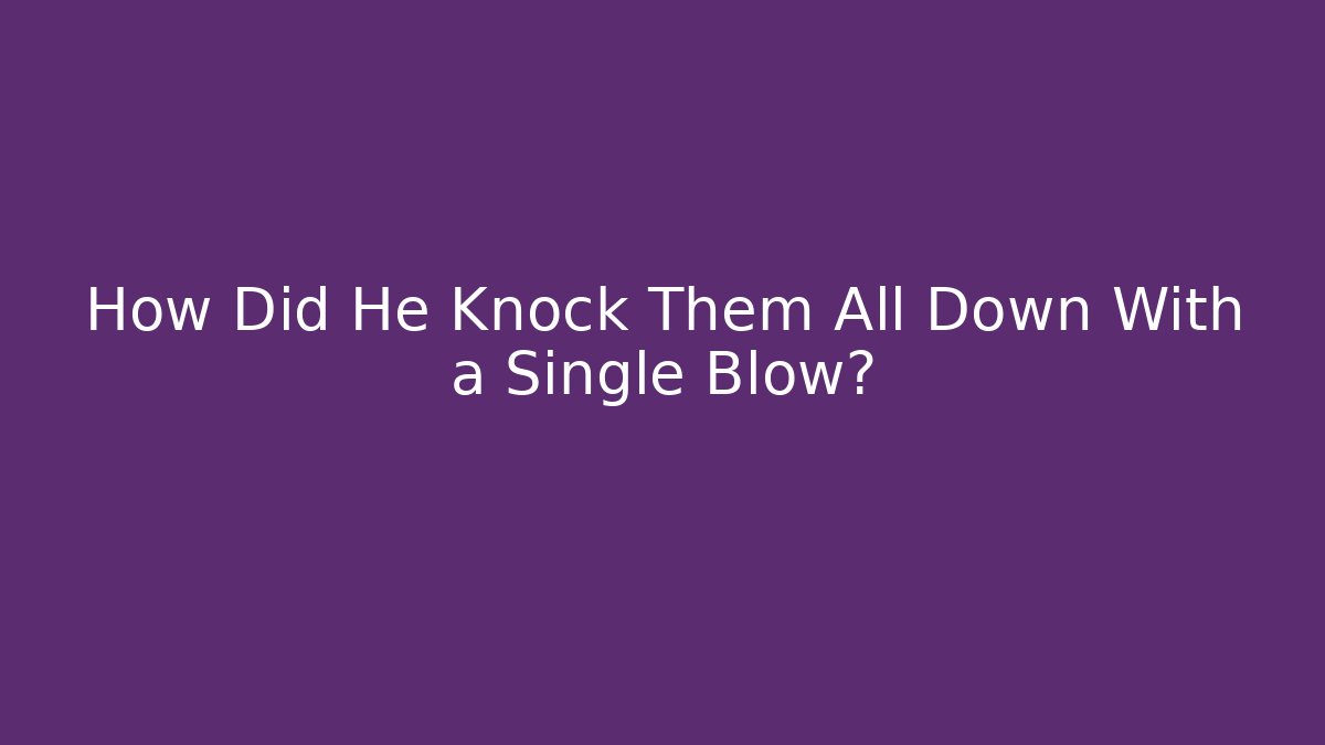 How Did He Knock Them All Down With a Single Blow?