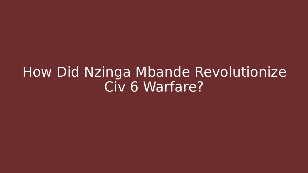 How Did Nzinga Mbande Revolutionize Civ 6 Warfare?